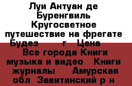 Луи Антуан де Буренгвиль Кругосветное путешествие на фрегате “Будез“ 1960 г › Цена ­ 450 - Все города Книги, музыка и видео » Книги, журналы   . Амурская обл.,Завитинский р-н